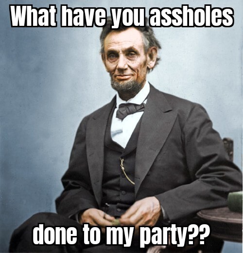 Colorized historical photo from Cheezburger, of Honest Abe wondering what some scoundrels have done to the Republican Party; captioned with Meme Generator 